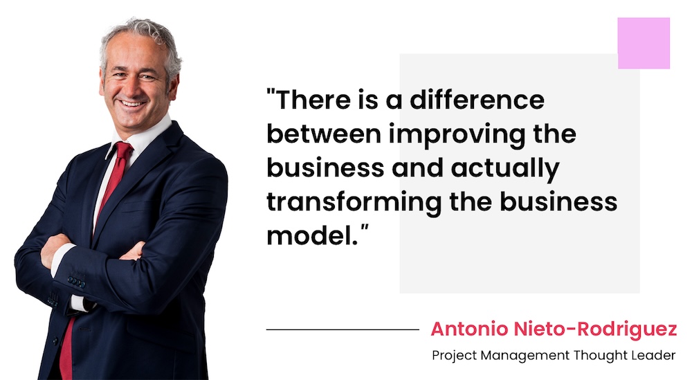 "There is a difference between improving the business and actually transforming the business model." Antonio Nieto-Rodriguez